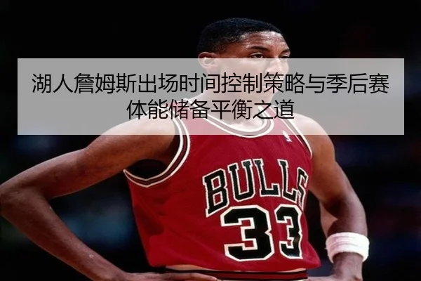 湖人詹姆斯出场时间控制策略与季后赛体能储备平衡之道
