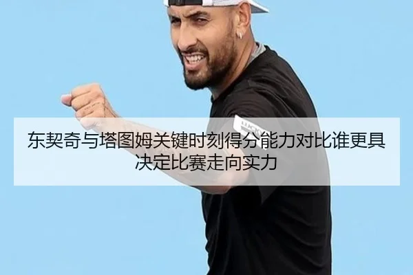 东契奇与塔图姆关键时刻得分能力对比谁更具决定比赛走向实力