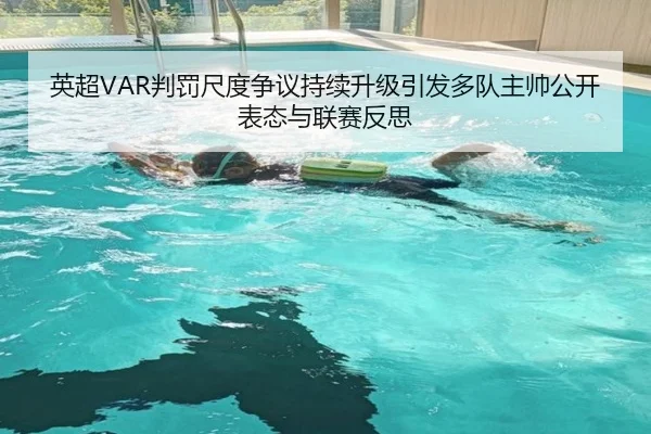 英超VAR判罚尺度争议持续升级引发多队主帅公开表态与联赛反思